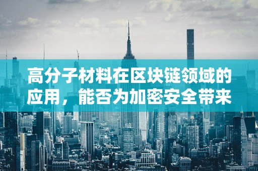 高分子材料在区块链领域的应用，能否为加密安全带来革命性突破？