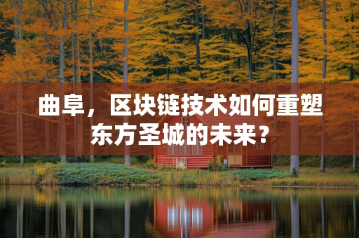 曲阜，区块链技术如何重塑东方圣城的未来？