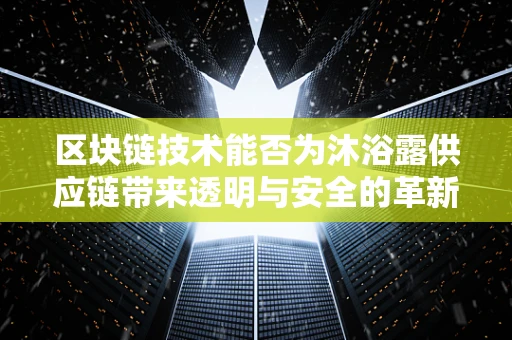 区块链技术能否为沐浴露供应链带来透明与安全的革新？