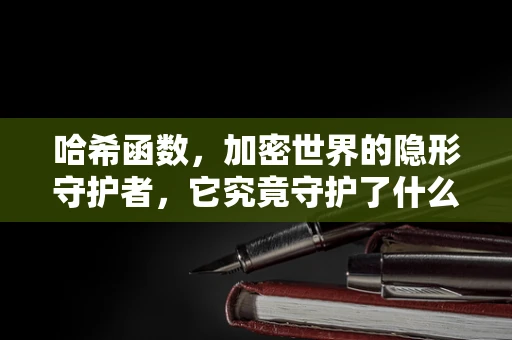 哈希函数，加密世界的隐形守护者，它究竟守护了什么？