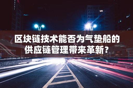 区块链技术能否为气垫船的供应链管理带来革新？