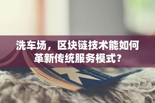 洗车场，区块链技术能如何革新传统服务模式？