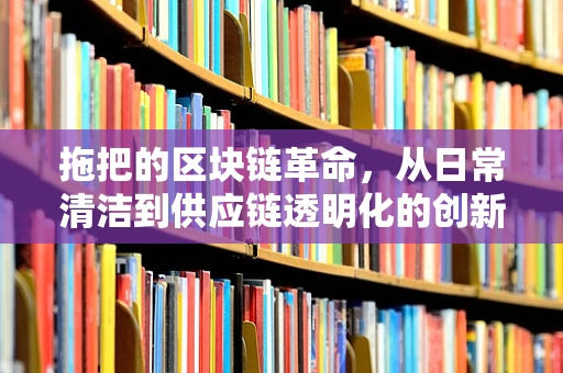 拖把的区块链革命，从日常清洁到供应链透明化的创新思考