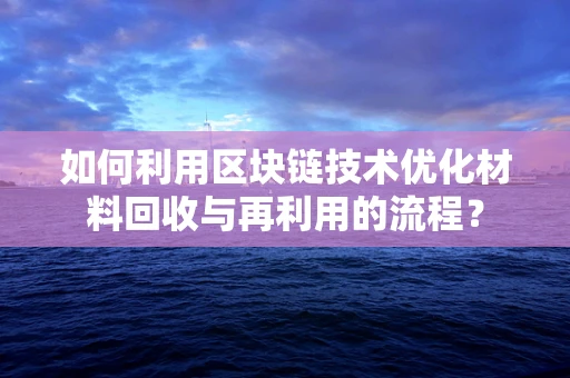 如何利用区块链技术优化材料回收与再利用的流程？