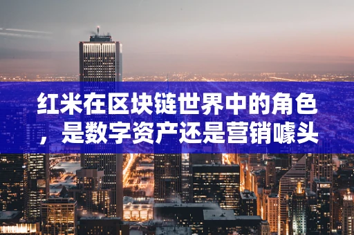 红米在区块链世界中的角色，是数字资产还是营销噱头？