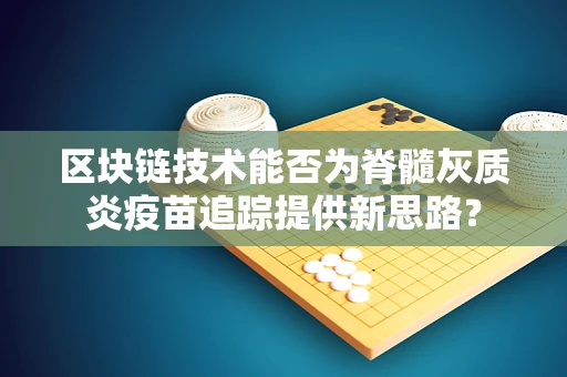 区块链技术能否为脊髓灰质炎疫苗追踪提供新思路？