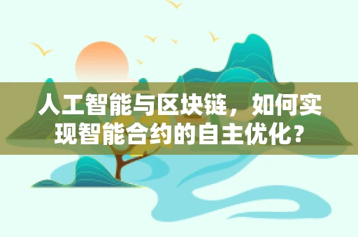 人工智能与区块链，如何实现智能合约的自主优化？