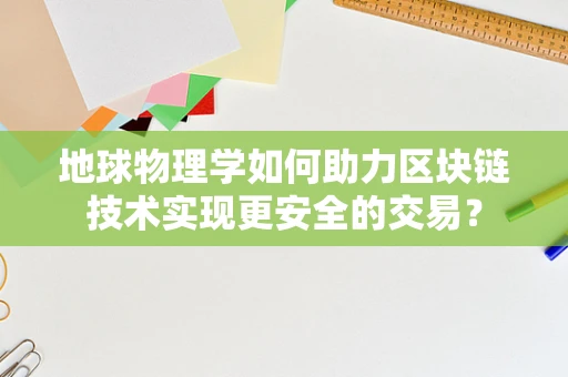 地球物理学如何助力区块链技术实现更安全的交易？