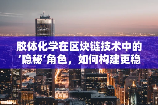 胶体化学在区块链技术中的‘隐秘’角色，如何构建更稳定的数字货币基石？