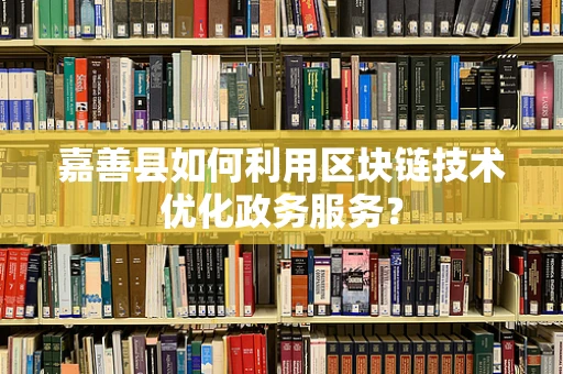 嘉善县如何利用区块链技术优化政务服务？