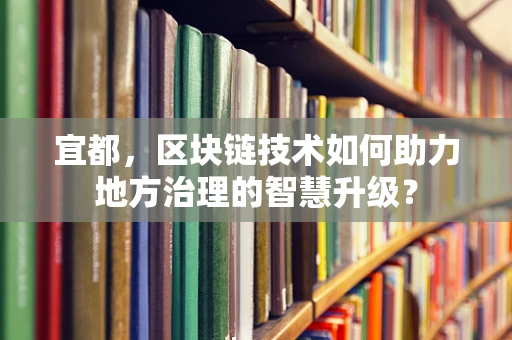 宜都，区块链技术如何助力地方治理的智慧升级？