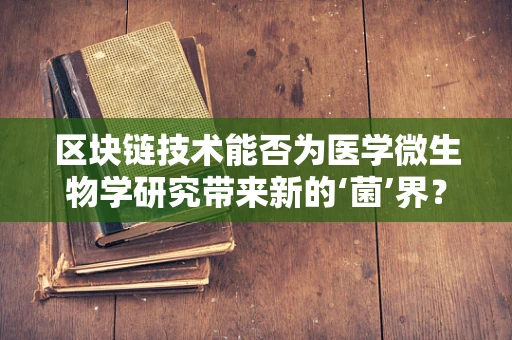 区块链技术能否为医学微生物学研究带来新的‘菌’界？