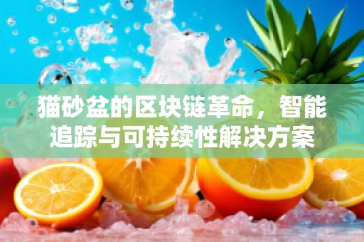 猫砂盆的区块链革命，智能追踪与可持续性解决方案