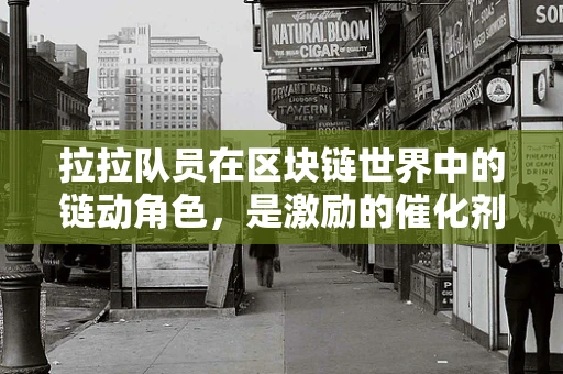 拉拉队员在区块链世界中的链动角色，是激励的催化剂还是数字时代的啦啦队？