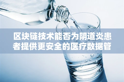 区块链技术能否为阴道炎患者提供更安全的医疗数据管理方案？