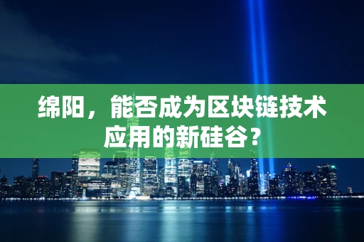 绵阳，能否成为区块链技术应用的新硅谷？