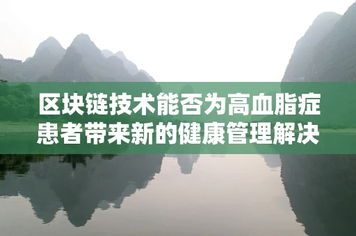 区块链技术能否为高血脂症患者带来新的健康管理解决方案？