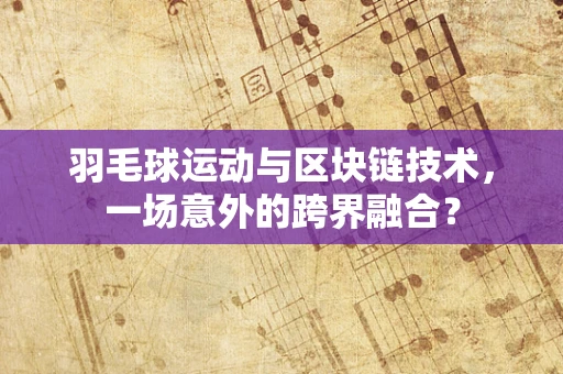 羽毛球运动与区块链技术，一场意外的跨界融合？