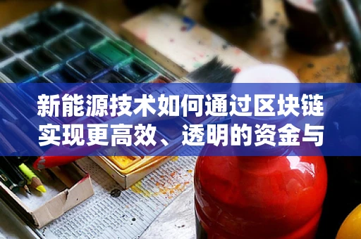 新能源技术如何通过区块链实现更高效、透明的资金与资源分配？