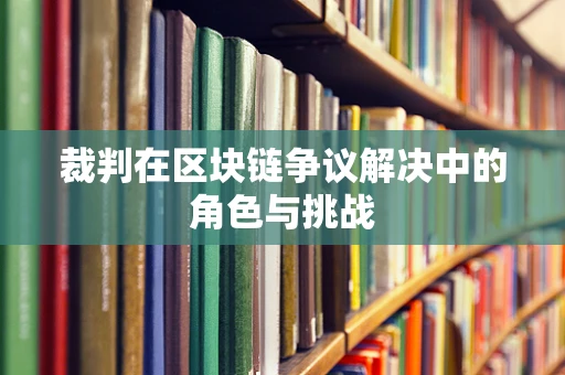 裁判在区块链争议解决中的角色与挑战