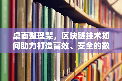 桌面整理架，区块链技术如何助力打造高效、安全的数字资产管理环境？