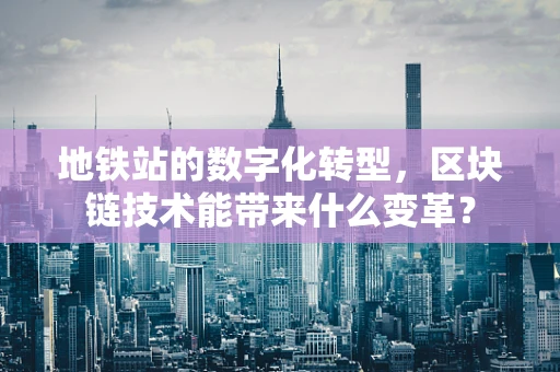 地铁站的数字化转型，区块链技术能带来什么变革？