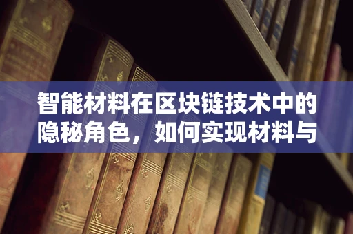 智能材料在区块链技术中的隐秘角色，如何实现材料与数字世界的无缝对接？