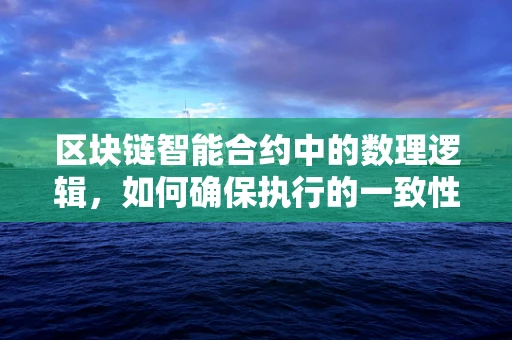 区块链智能合约中的数理逻辑，如何确保执行的一致性与安全性？