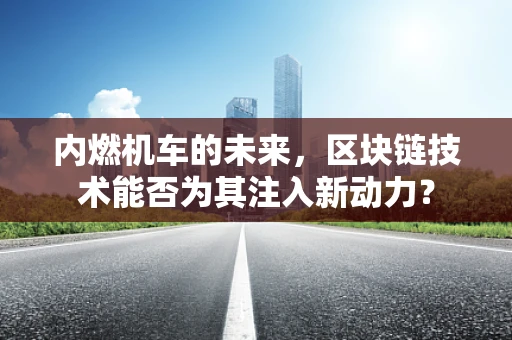 内燃机车的未来，区块链技术能否为其注入新动力？