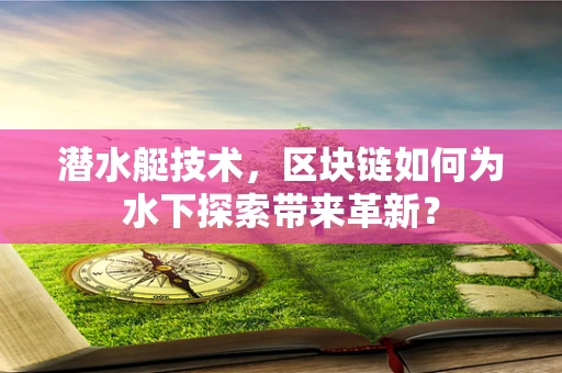 潜水艇技术，区块链如何为水下探索带来革新？