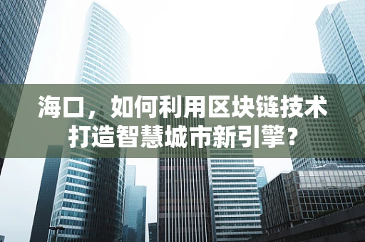 海口，如何利用区块链技术打造智慧城市新引擎？