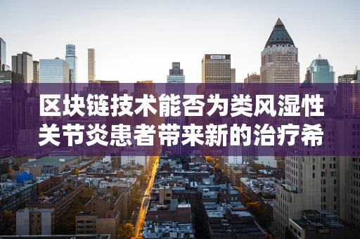 区块链技术能否为类风湿性关节炎患者带来新的治疗希望？