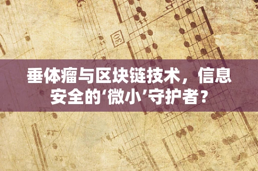 垂体瘤与区块链技术，信息安全的‘微小’守护者？