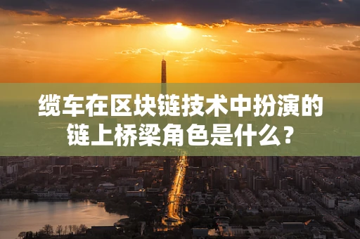 缆车在区块链技术中扮演的链上桥梁角色是什么？