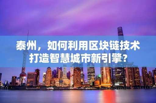 泰州，如何利用区块链技术打造智慧城市新引擎？