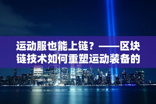 运动服也能上链？——区块链技术如何重塑运动装备的未来？