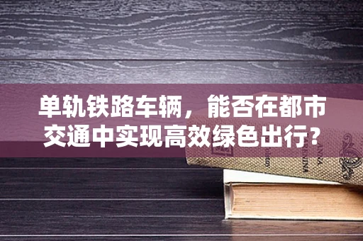 单轨铁路车辆，能否在都市交通中实现高效绿色出行？