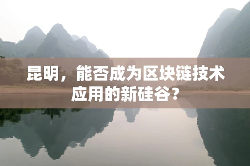 昆明，能否成为区块链技术应用的新硅谷？