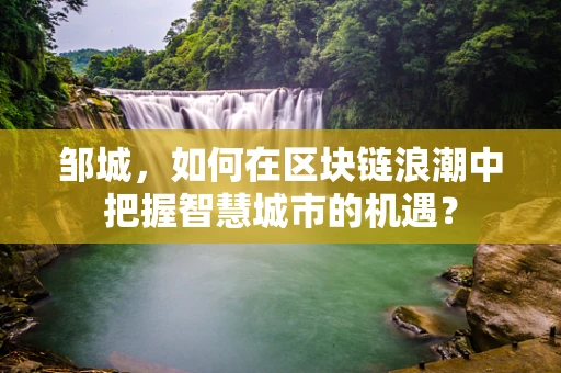 邹城，如何在区块链浪潮中把握智慧城市的机遇？