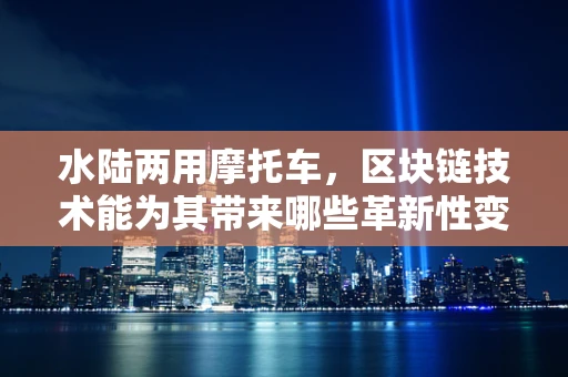 水陆两用摩托车，区块链技术能为其带来哪些革新性变革？