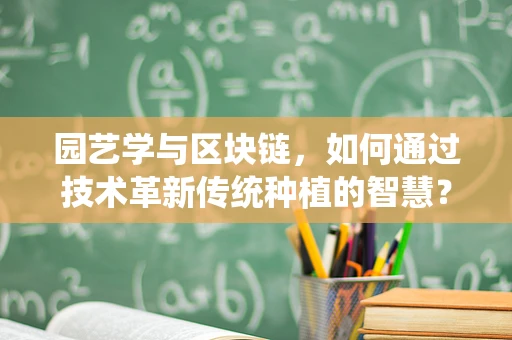 园艺学与区块链，如何通过技术革新传统种植的智慧？