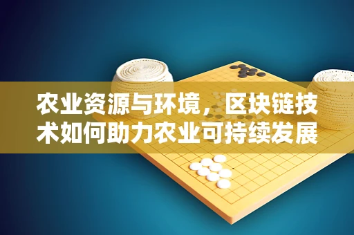 农业资源与环境，区块链技术如何助力农业可持续发展？