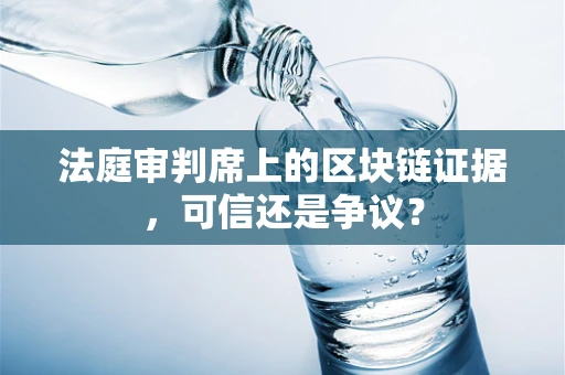 法庭审判席上的区块链证据，可信还是争议？