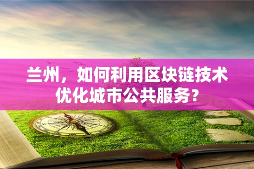 兰州，如何利用区块链技术优化城市公共服务？