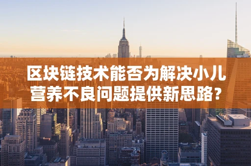 区块链技术能否为解决小儿营养不良问题提供新思路？