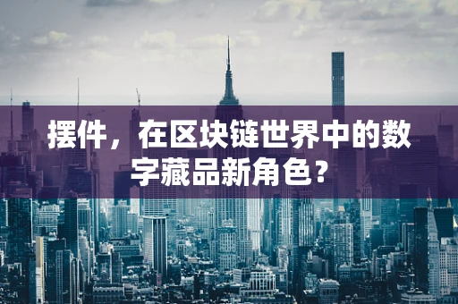 摆件，在区块链世界中的数字藏品新角色？