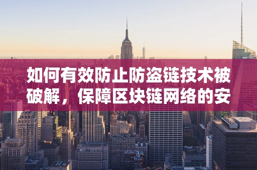 如何有效防止防盗链技术被破解，保障区块链网络的安全？