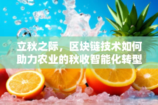 立秋之际，区块链技术如何助力农业的秋收智能化转型？