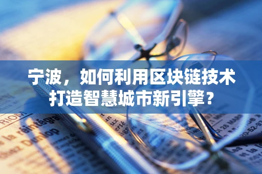 宁波，如何利用区块链技术打造智慧城市新引擎？