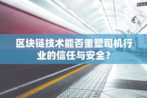 区块链技术能否重塑司机行业的信任与安全？